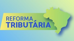 Reforma Tributária: entenda as principais mudanças no sistema de impostos do Brasil